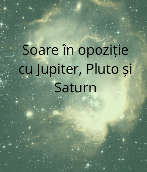 Soare in opozitie cu Jupiter/Pluto/Saturn