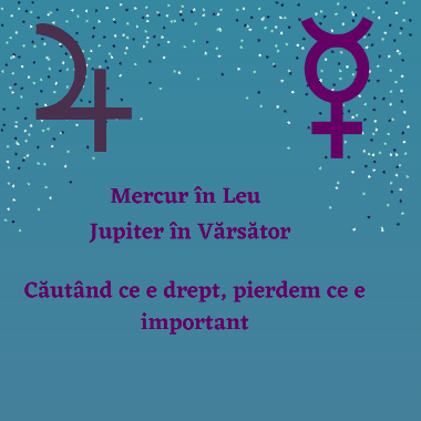 Mercur in Leu, Jupiter in Varsator – căutând ce e drept, pierdem ce e important